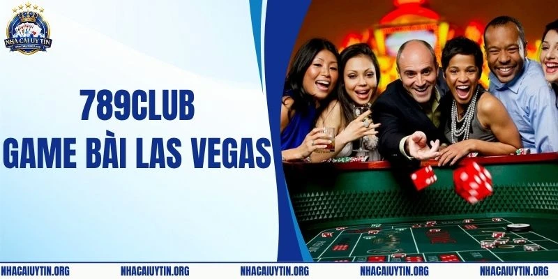 789Club Game Bài Las Vegas Cùng Sự Xa Hoa Bậc Nhất 